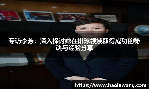 专访李芳:深入探讨她在排球领域取得成功的秘诀与经验分享